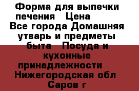 Форма для выпечки печения › Цена ­ 800 - Все города Домашняя утварь и предметы быта » Посуда и кухонные принадлежности   . Нижегородская обл.,Саров г.